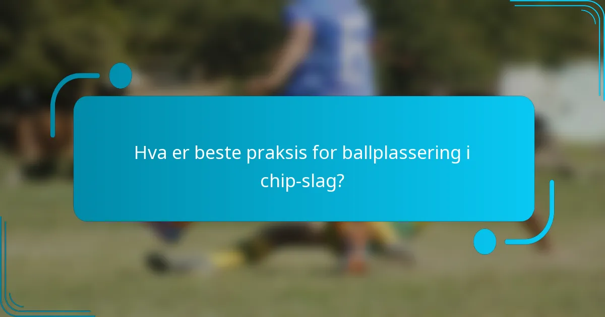 Hva er beste praksis for ballplassering i chip-slag?