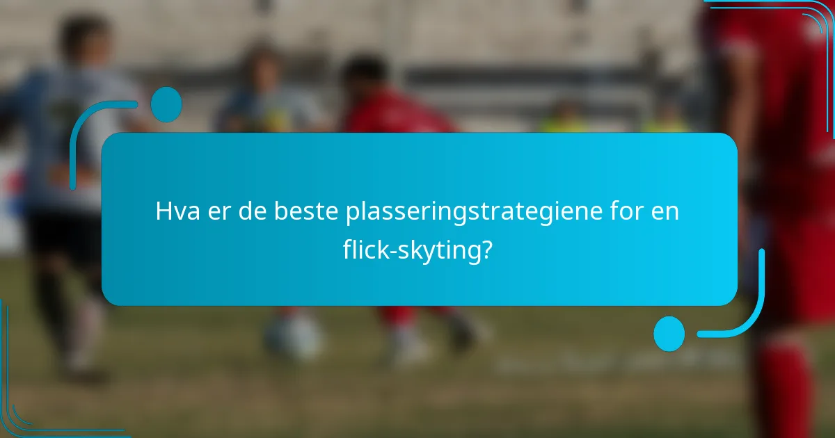 Hva er de beste plasseringstrategiene for en flick-skyting?