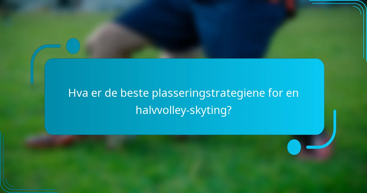 Hva er de beste plasseringstrategiene for en halvvolley-skyting?