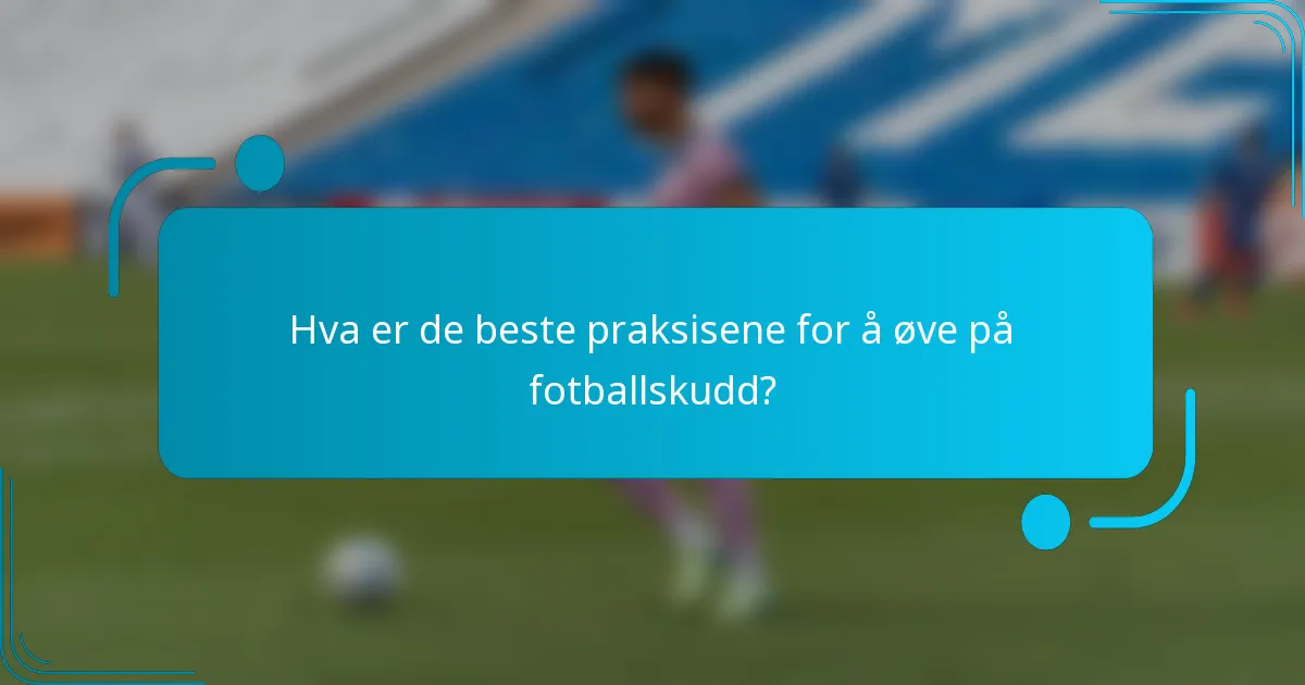 Hva er de beste praksisene for å øve på fotballskudd?