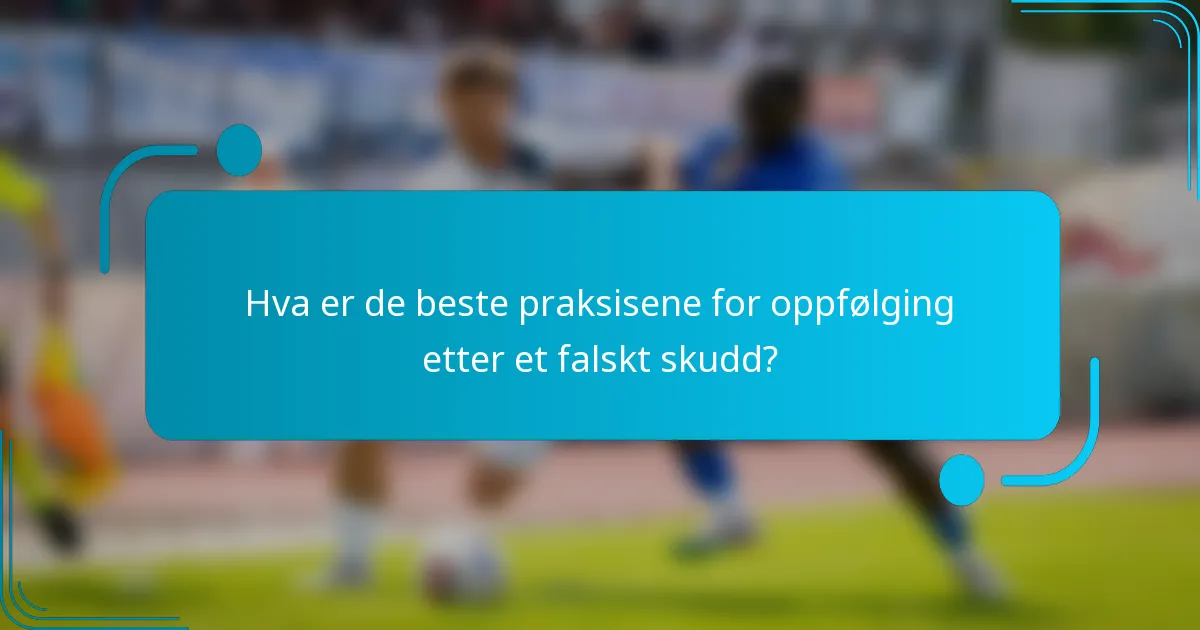 Hva er de beste praksisene for oppfølging etter et falskt skudd?