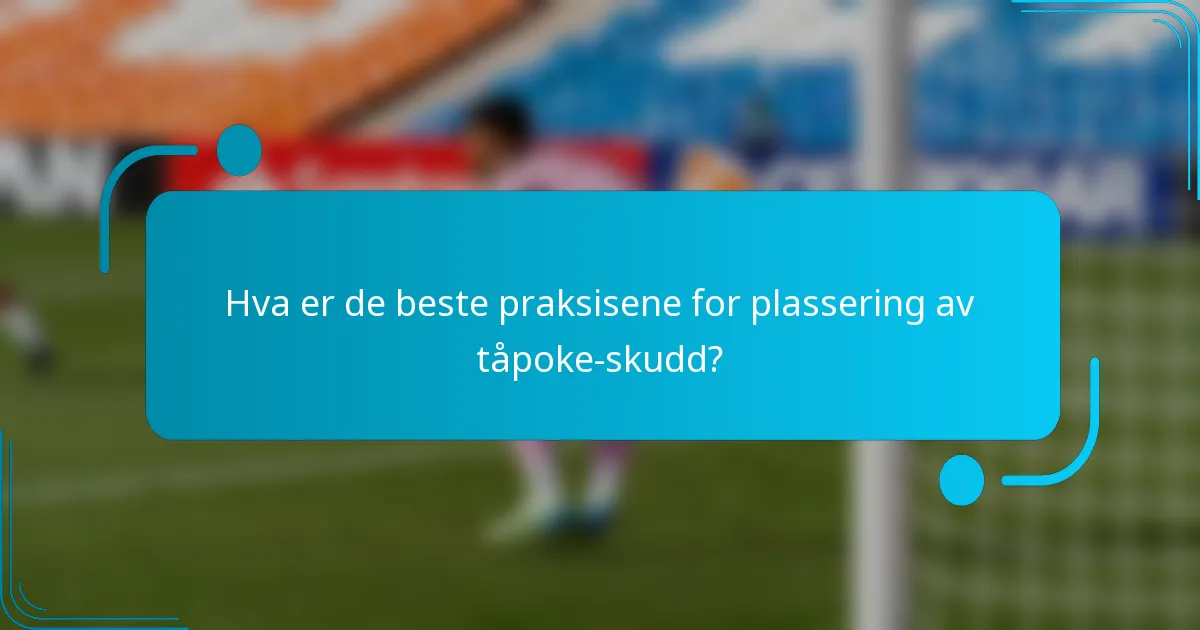 Hva er de beste praksisene for plassering av tåpoke-skudd?
