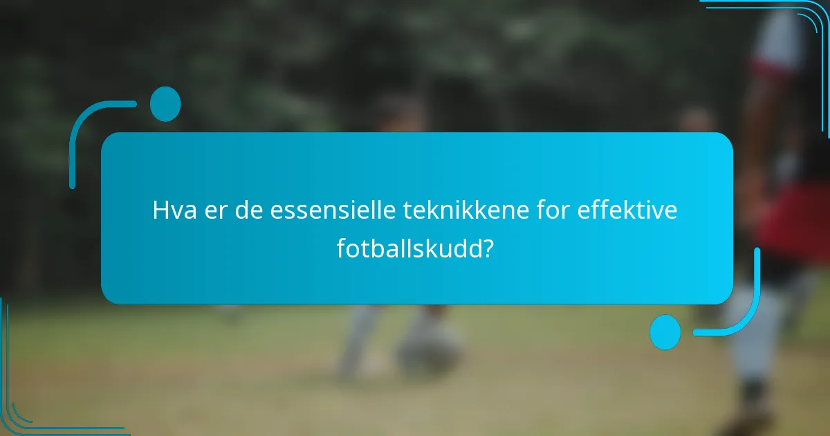Hva er de essensielle teknikkene for effektive fotballskudd?