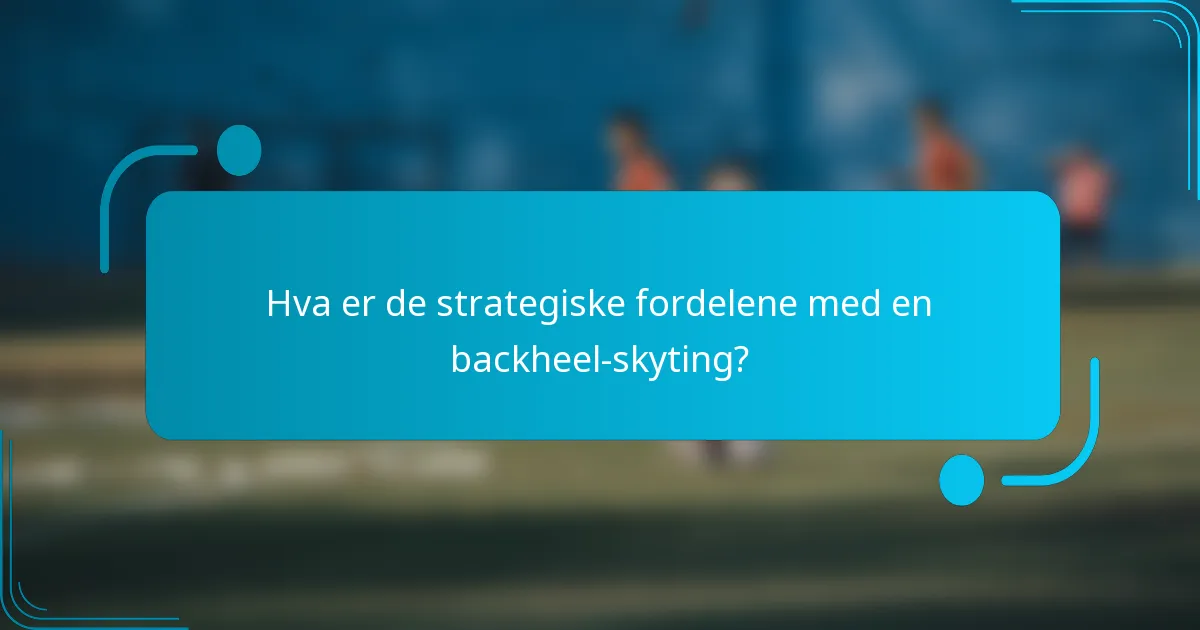 Hva er de strategiske fordelene med en backheel-skyting?