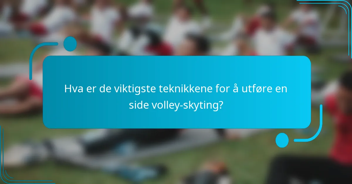 Hva er de viktigste teknikkene for å utføre en side volley-skyting?