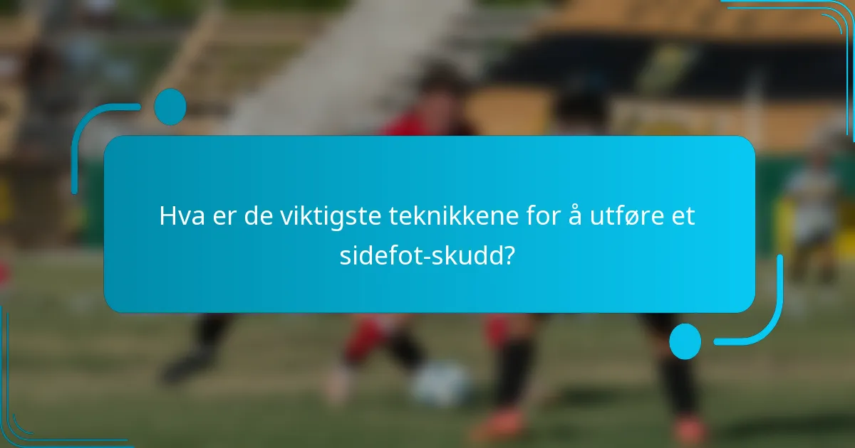 Hva er de viktigste teknikkene for å utføre et sidefot-skudd?