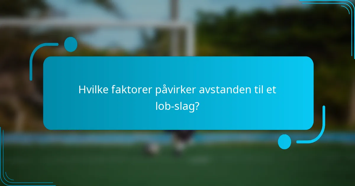 Hvilke faktorer påvirker avstanden til et lob-slag?
