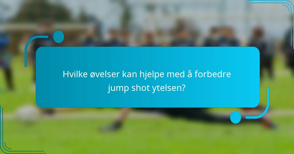 Hvilke øvelser kan hjelpe med å forbedre jump shot ytelsen?