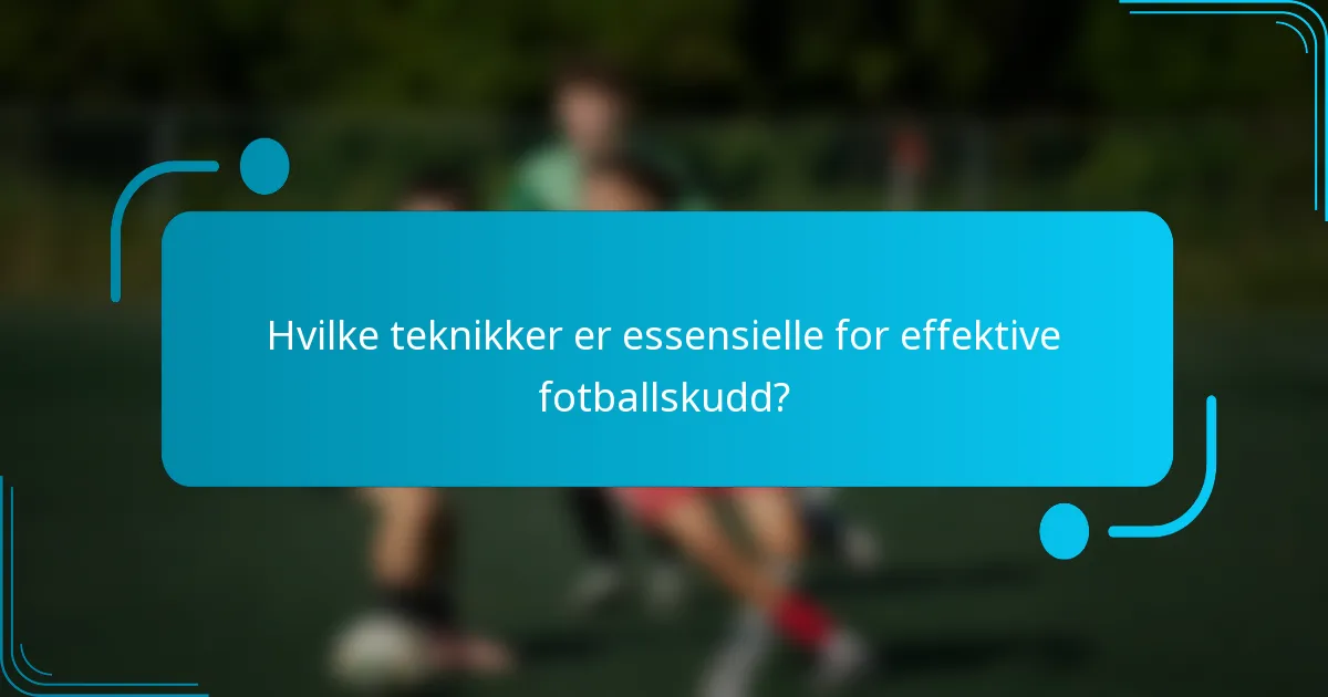 Hvilke teknikker er essensielle for effektive fotballskudd?