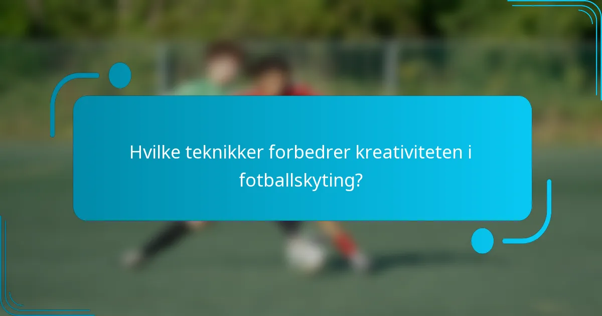 Hvilke teknikker forbedrer kreativiteten i fotballskyting?