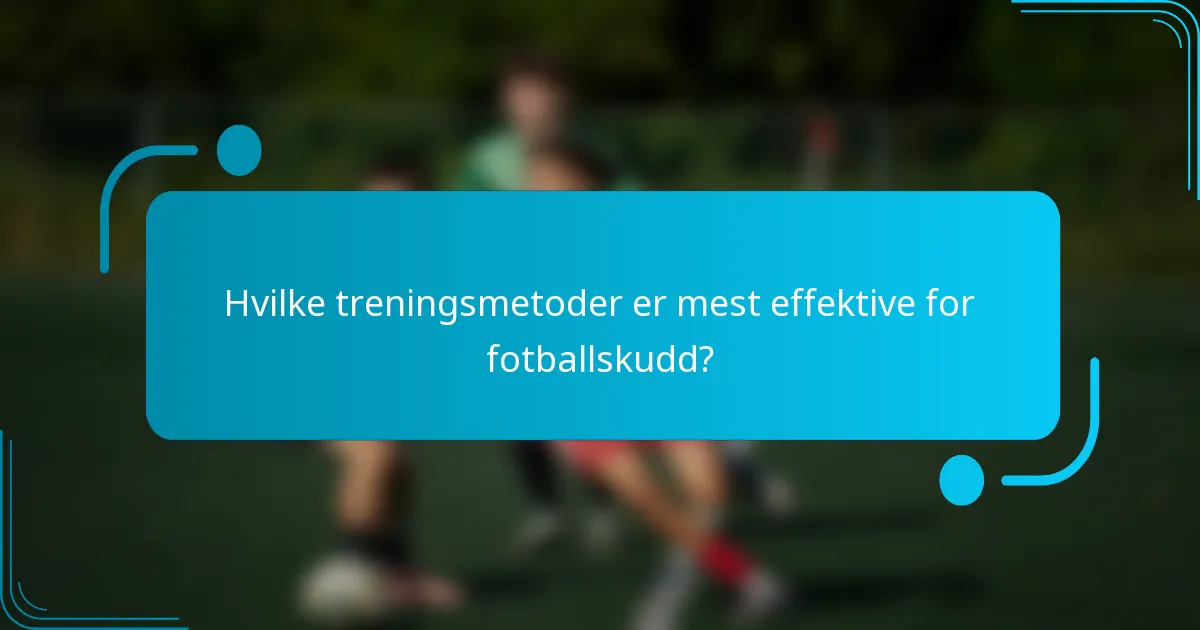 Hvilke treningsmetoder er mest effektive for fotballskudd?