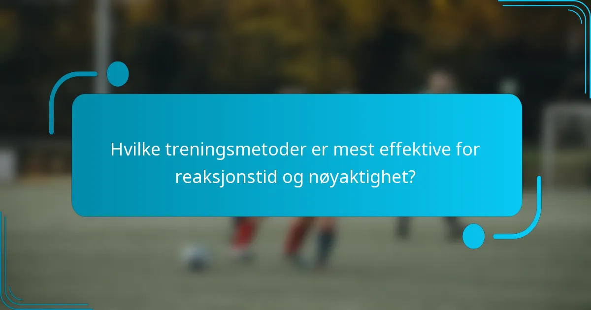 Hvilke treningsmetoder er mest effektive for reaksjonstid og nøyaktighet?