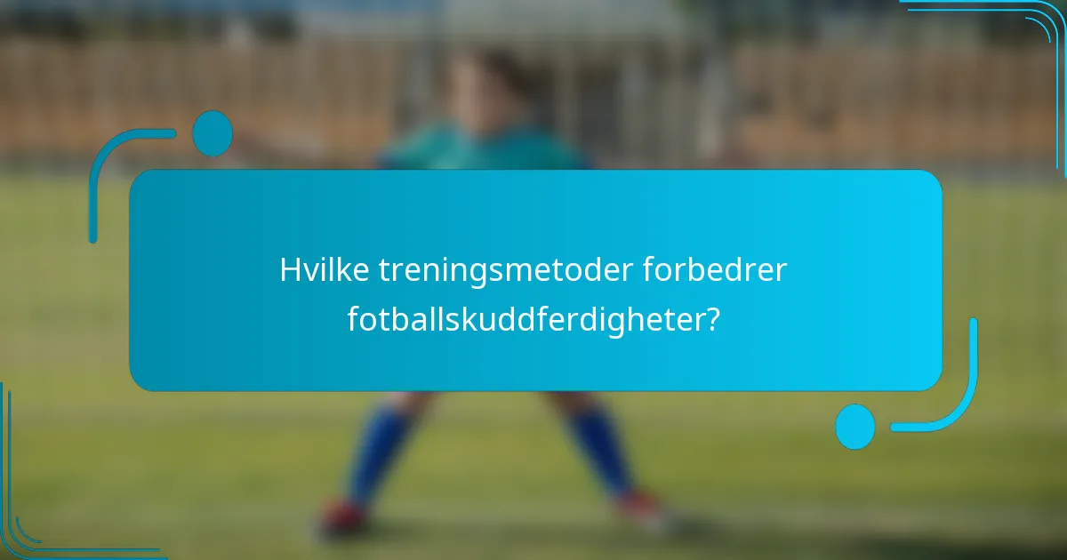 Hvilke treningsmetoder forbedrer fotballskuddferdigheter?