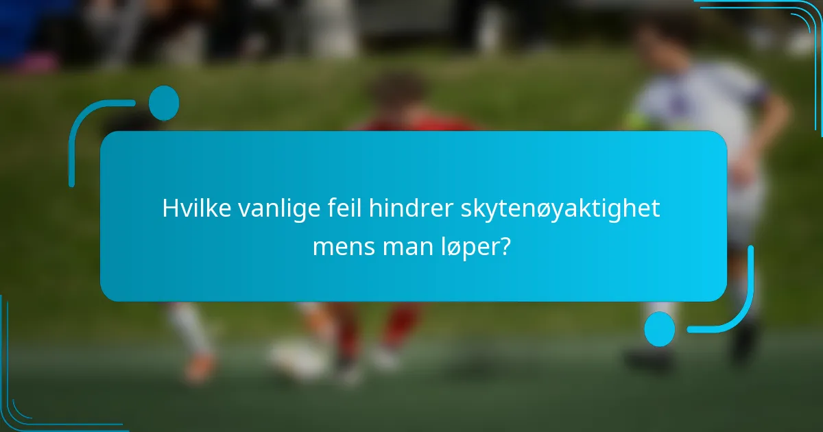 Hvilke vanlige feil hindrer skytenøyaktighet mens man løper?
