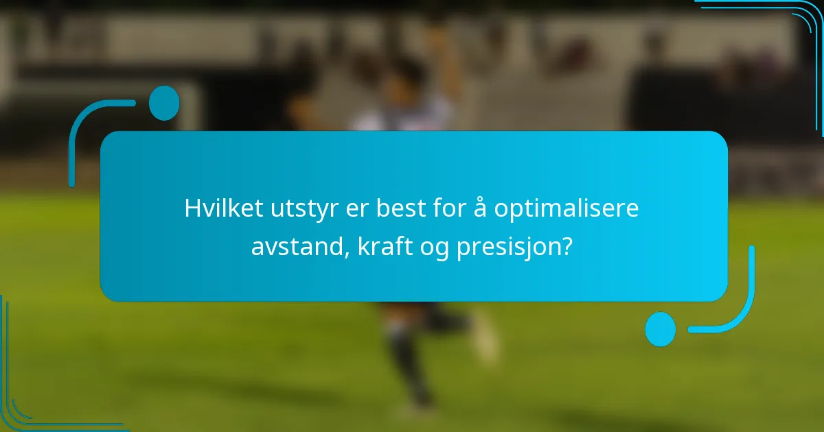 Hvilket utstyr er best for å optimalisere avstand, kraft og presisjon?