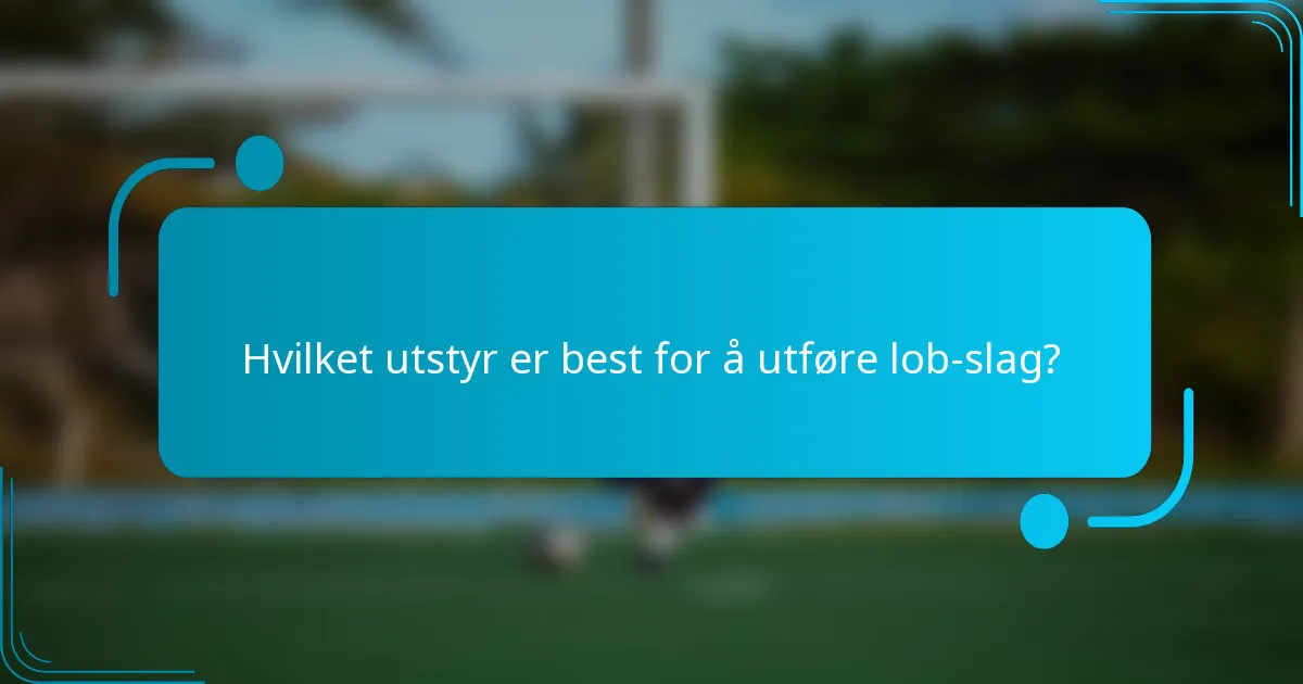 Hvilket utstyr er best for å utføre lob-slag?