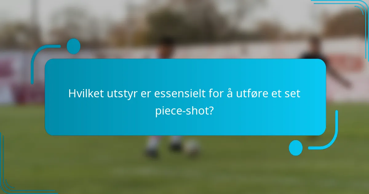 Hvilket utstyr er essensielt for å utføre et set piece-shot?