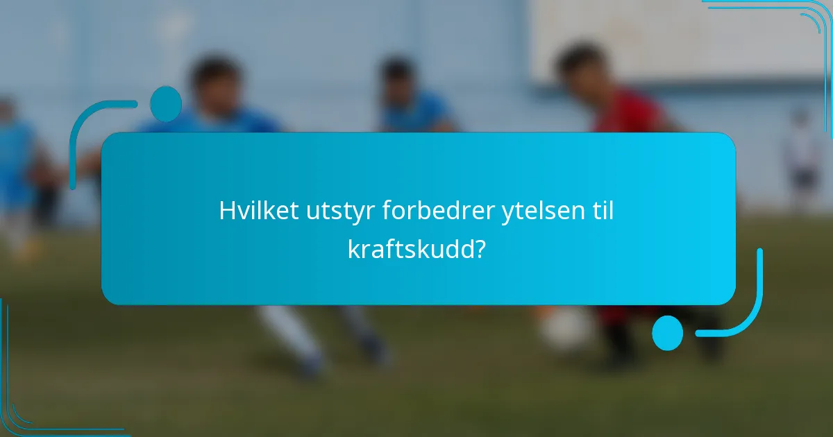Hvilket utstyr forbedrer ytelsen til kraftskudd?