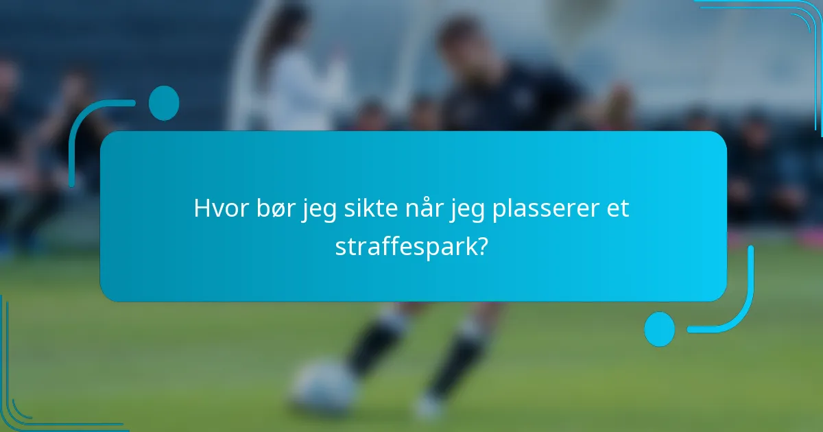 Hvor bør jeg sikte når jeg plasserer et straffespark?