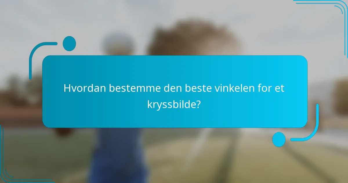 Hvordan bestemme den beste vinkelen for et kryssbilde?