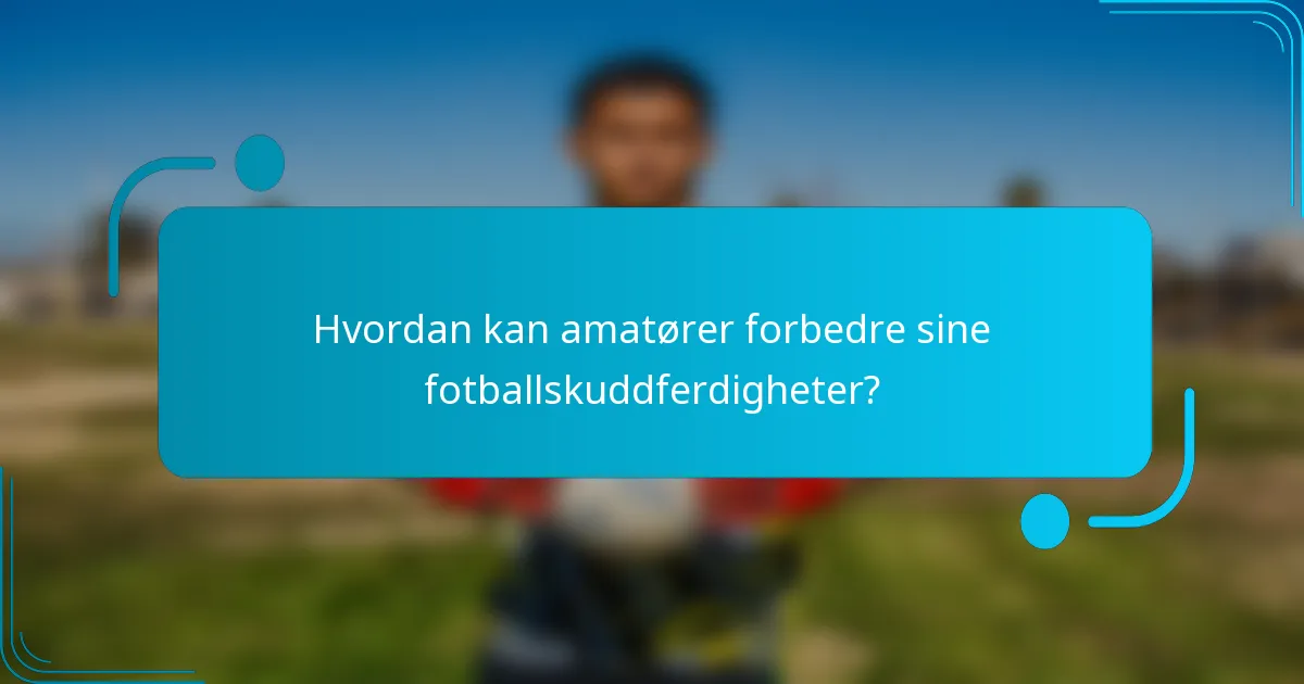 Hvordan kan amatører forbedre sine fotballskuddferdigheter?