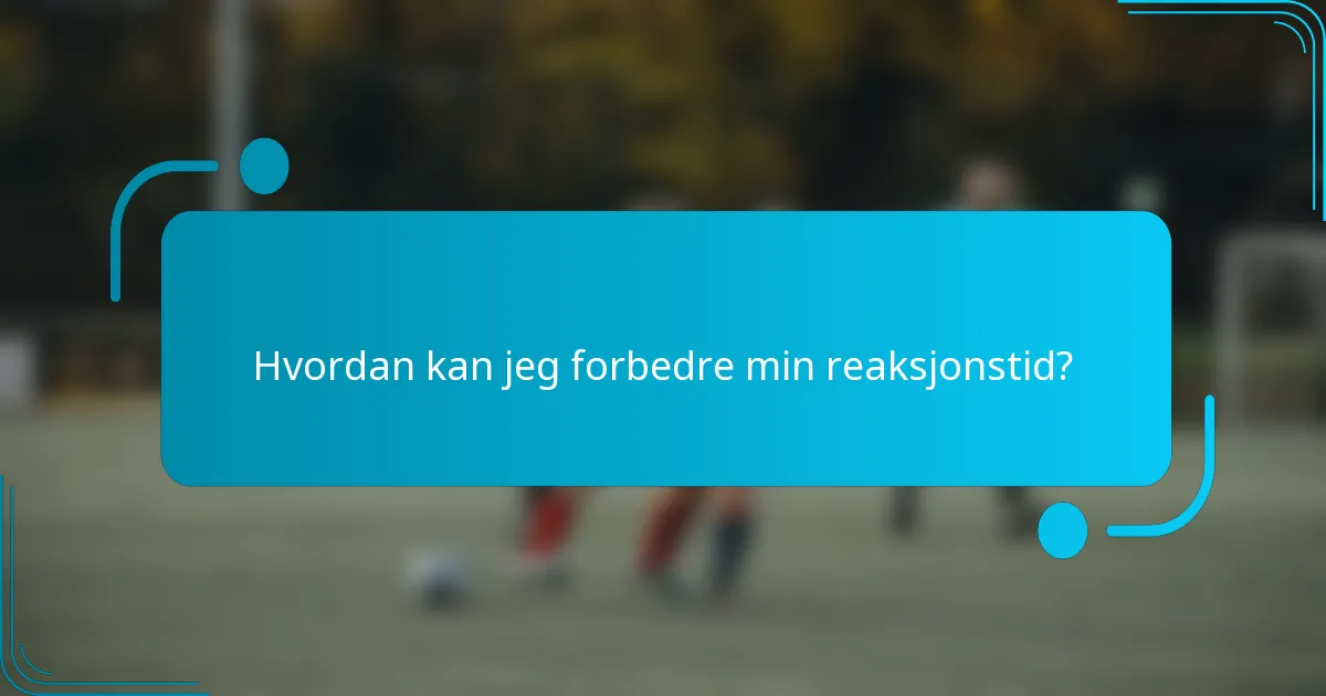 Hvordan kan jeg forbedre min reaksjonstid?