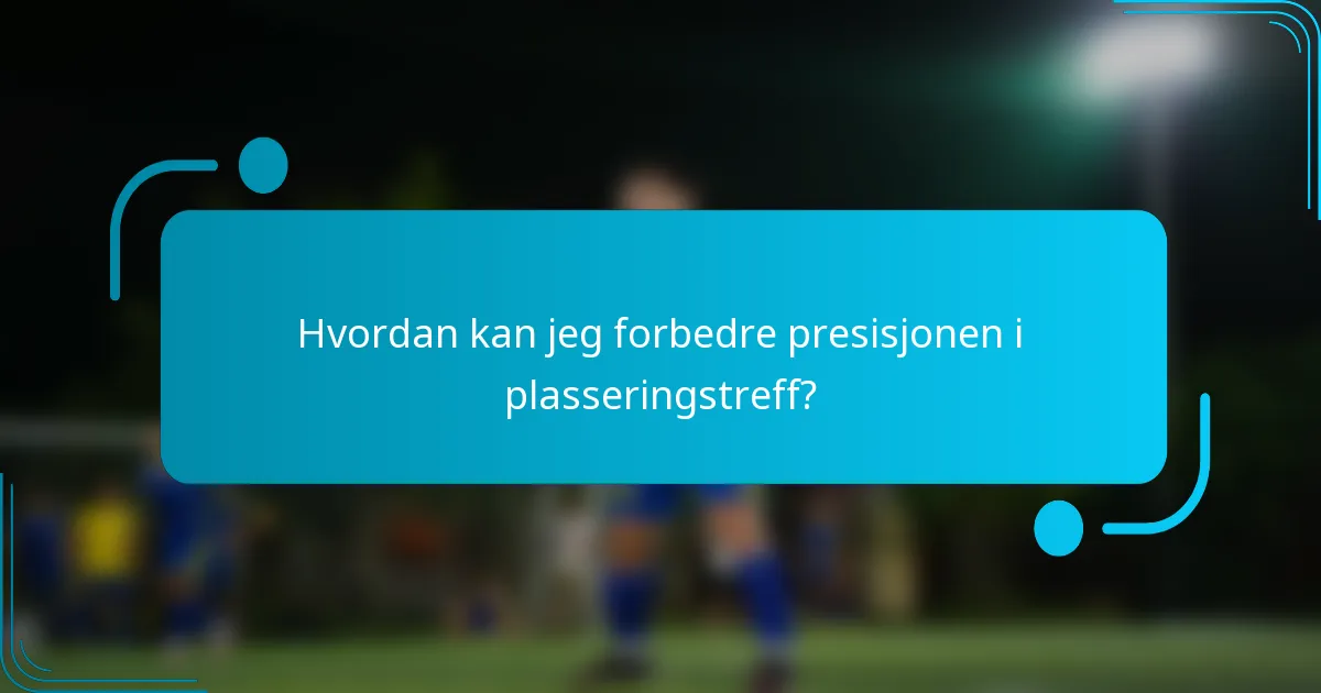 Hvordan kan jeg forbedre presisjonen i plasseringstreff?