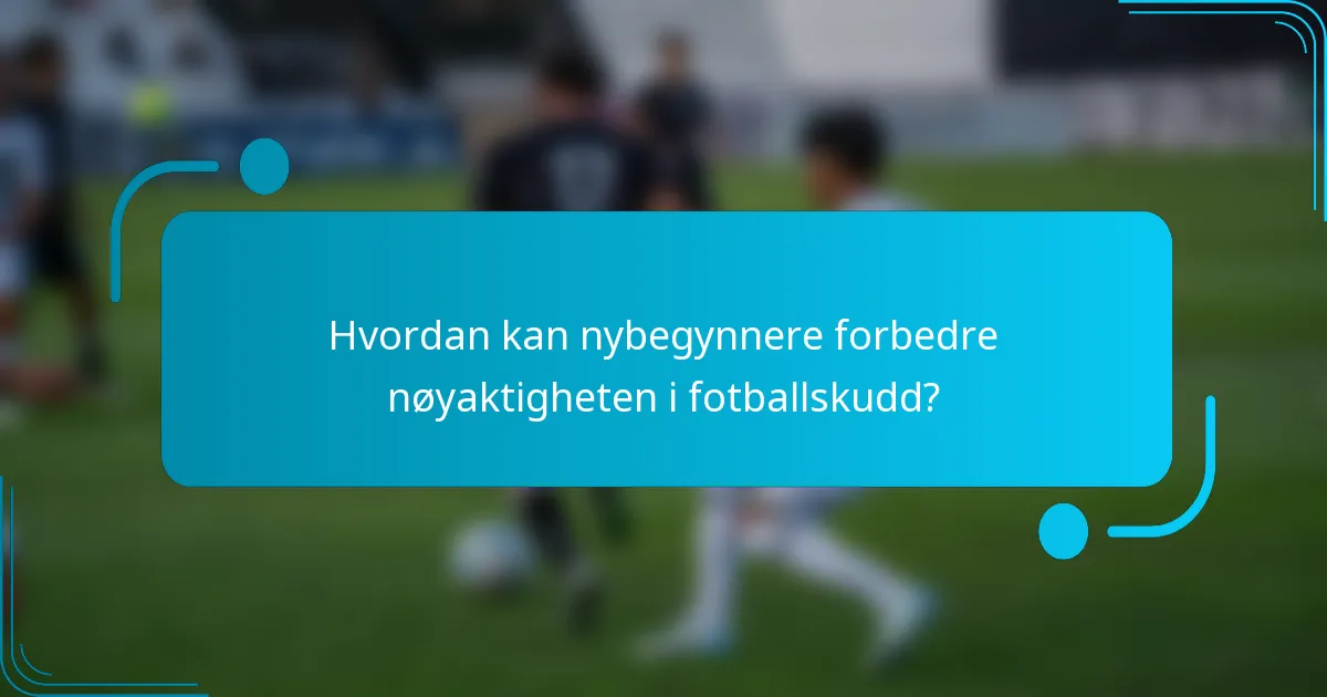 Hvordan kan nybegynnere forbedre nøyaktigheten i fotballskudd?