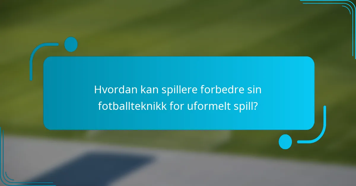 Hvordan kan spillere forbedre sin fotballteknikk for uformelt spill?