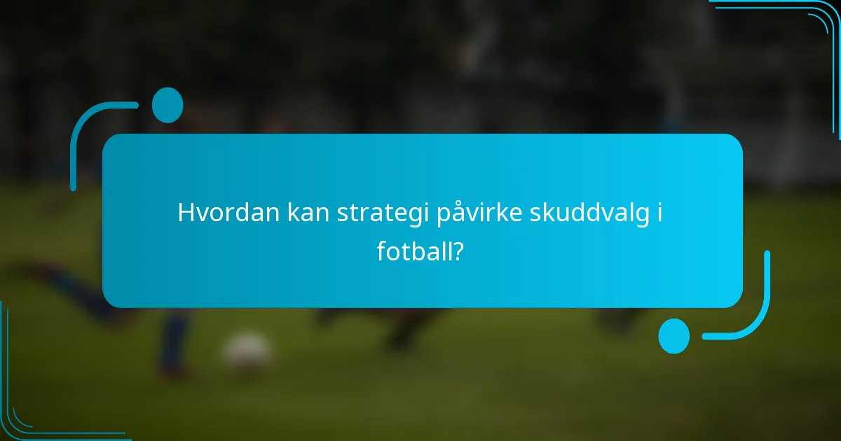 Hvordan kan strategi påvirke skuddvalg i fotball?