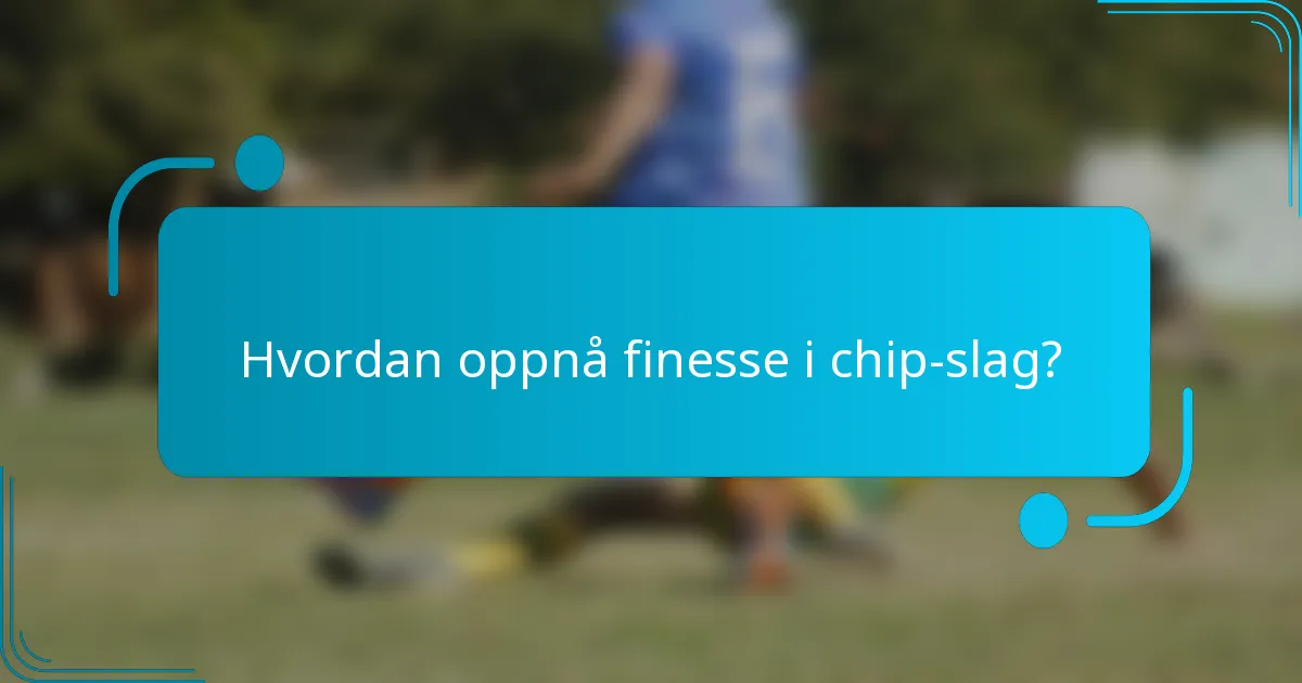 Hvordan oppnå finesse i chip-slag?