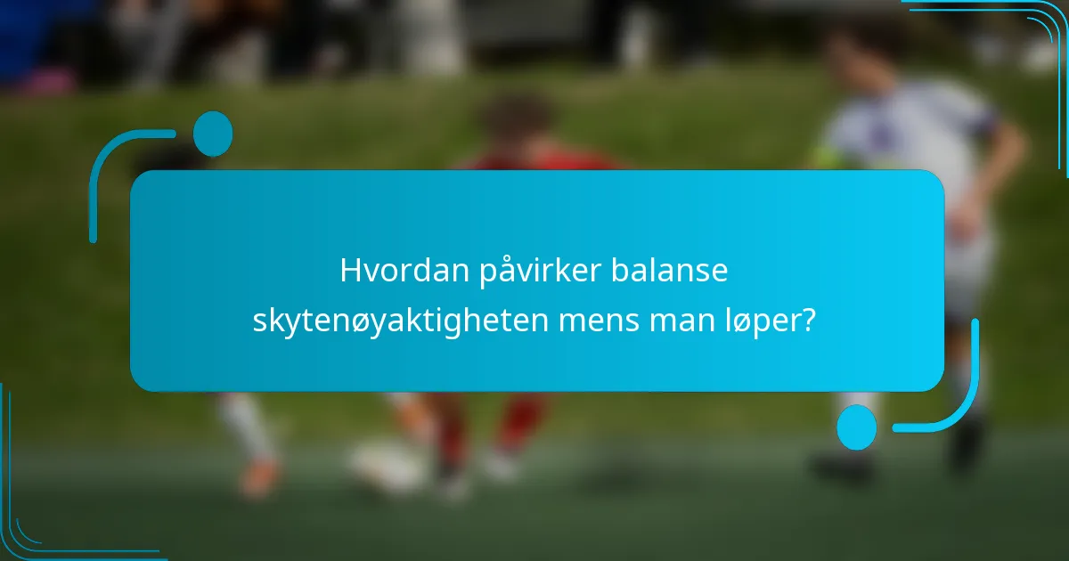 Hvordan påvirker balanse skytenøyaktigheten mens man løper?