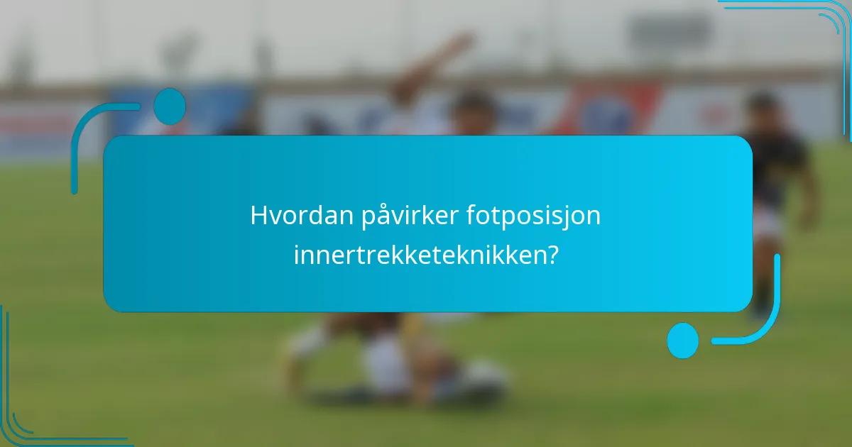 Hvordan påvirker fotposisjon innertrekketeknikken?