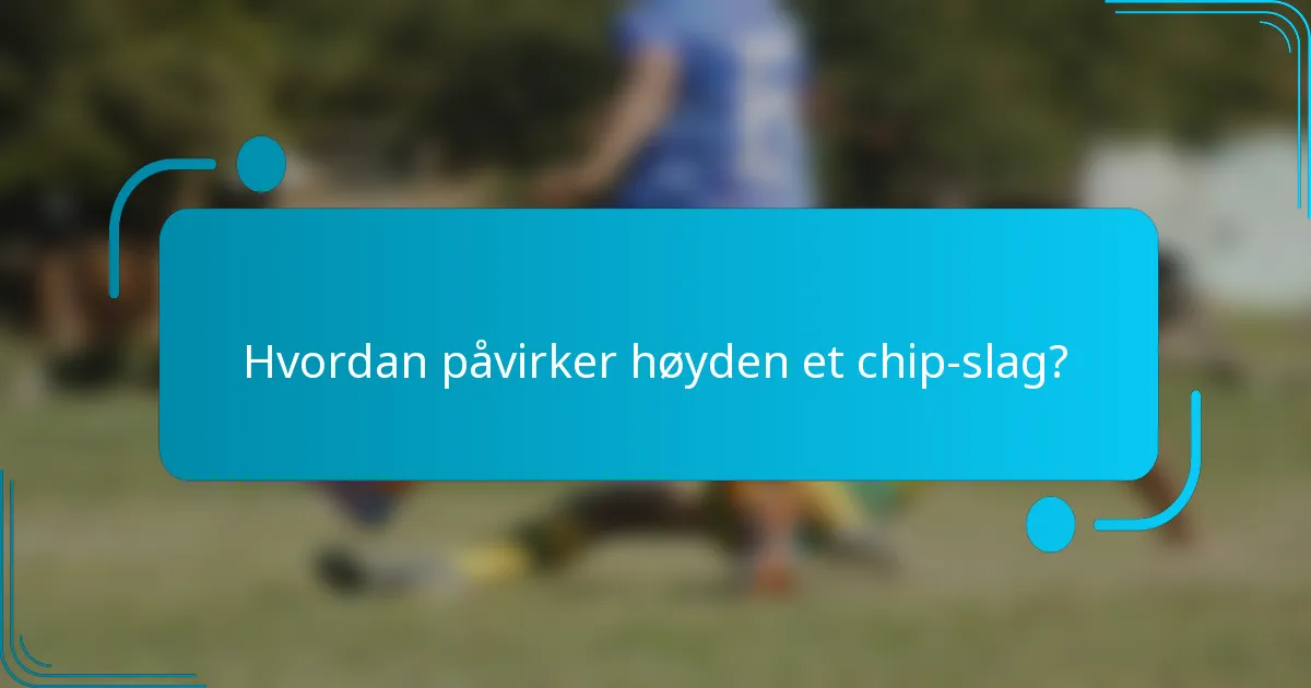 Hvordan påvirker høyden et chip-slag?