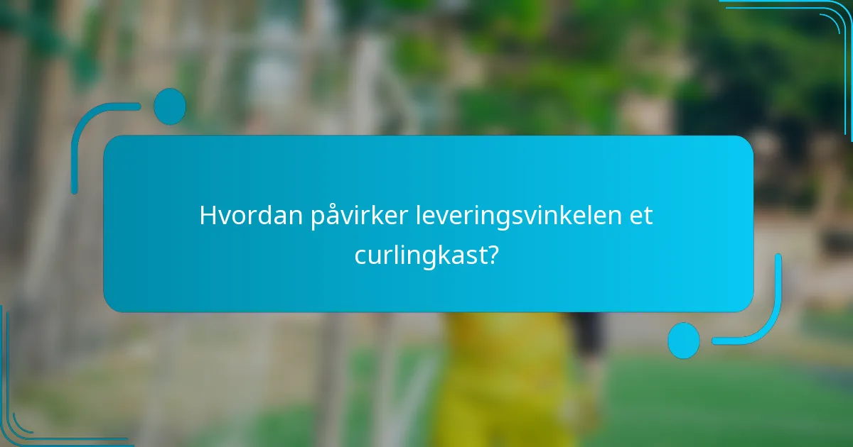 Hvordan påvirker leveringsvinkelen et curlingkast?