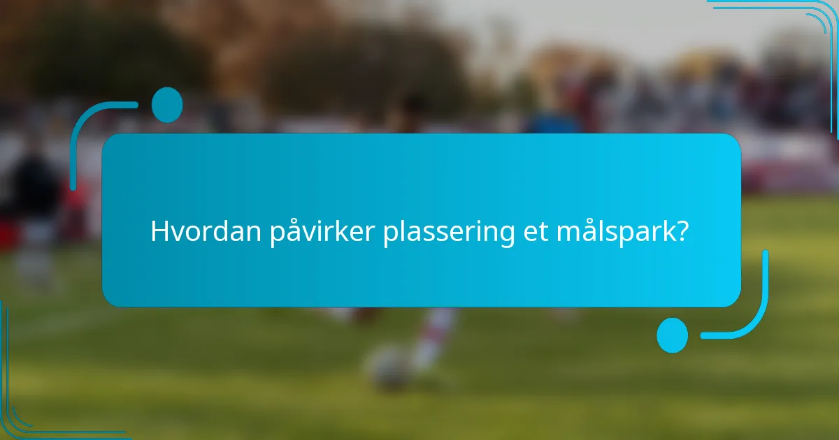 Hvordan påvirker plassering et målspark?