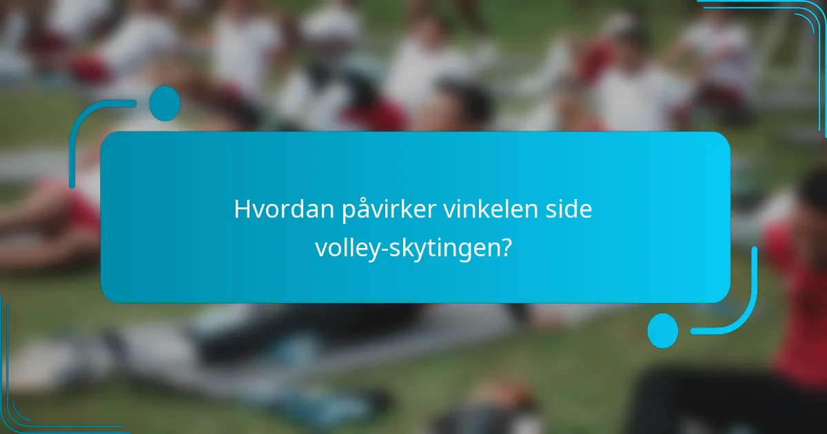 Hvordan påvirker vinkelen side volley-skytingen?
