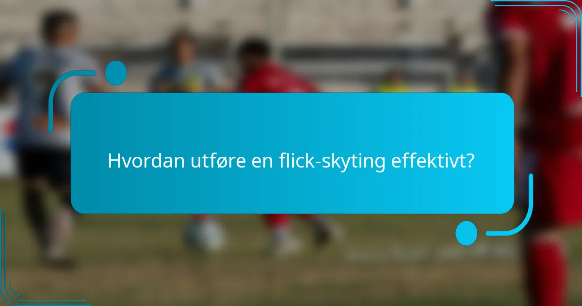 Hvordan utføre en flick-skyting effektivt?