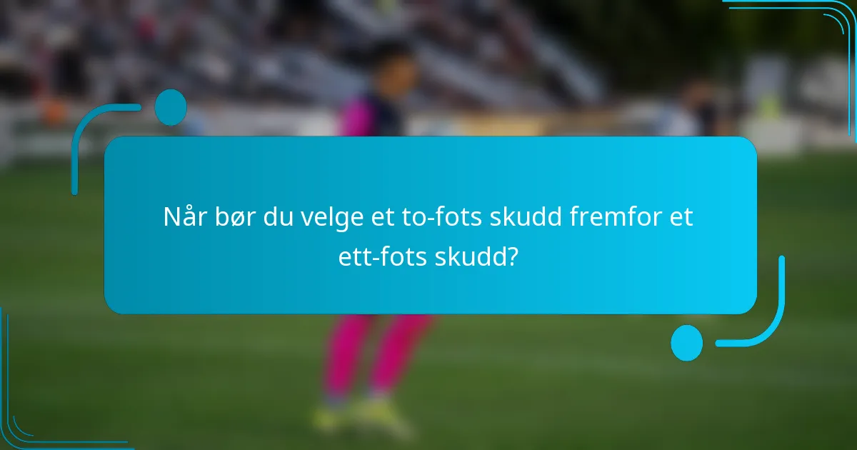 Når bør du velge et to-fots skudd fremfor et ett-fots skudd?