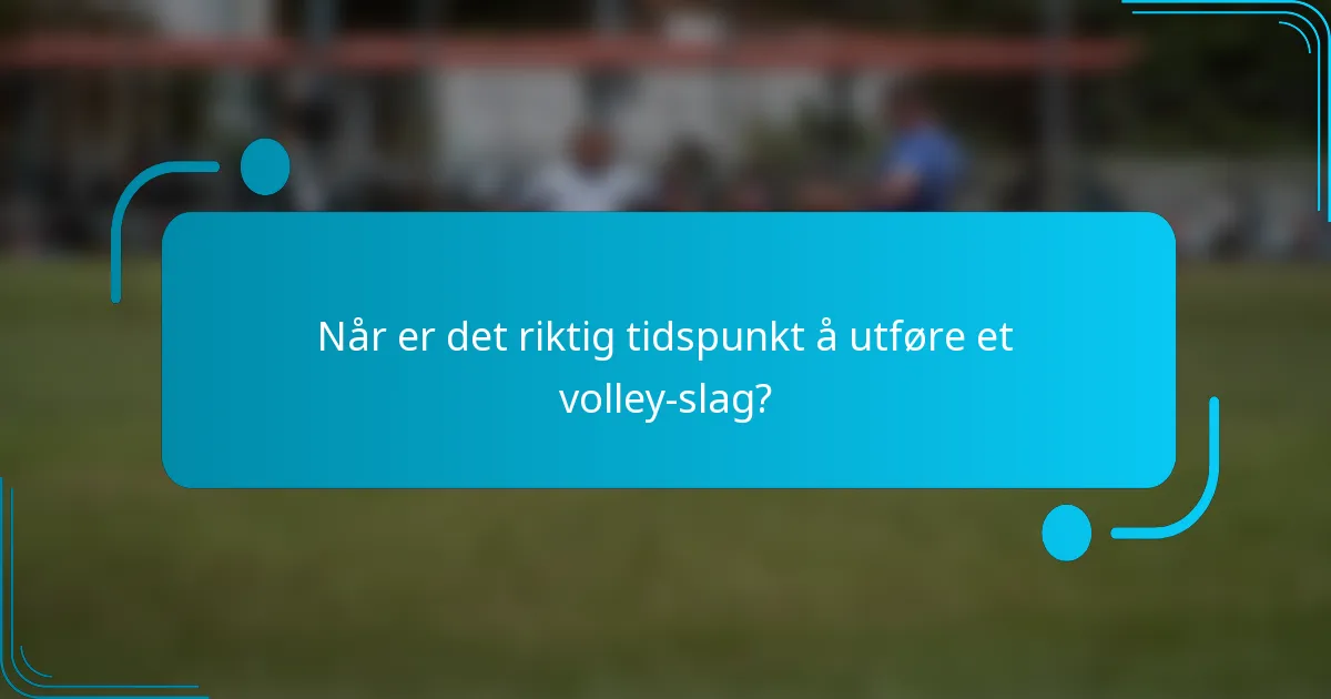 Når er det riktig tidspunkt å utføre et volley-slag?